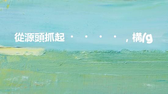從源頭抓起，構(gòu)建綠色生態(tài)：論環(huán)保法第二十條的實踐意義